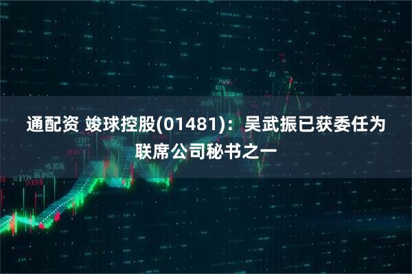 通配资 竣球控股(01481)：吴武振已获委任为联席公司秘书之一