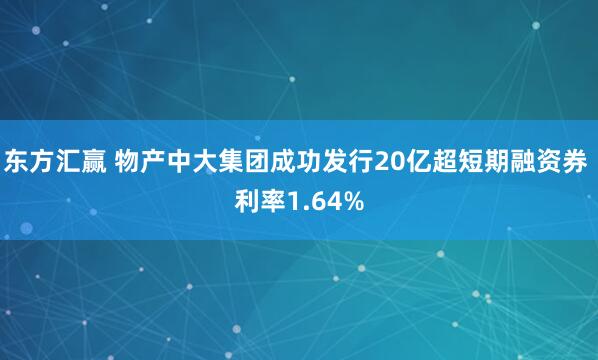东方汇赢 物产中大集团成功发行20亿超短期融资券 利率1.64%