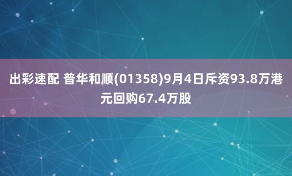 出彩速配 普华和顺(01358)9月4日斥资93.8万港元回购67.4万股