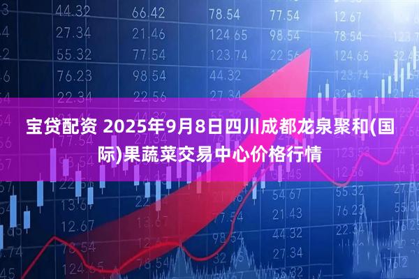 宝贷配资 2025年9月8日四川成都龙泉聚和(国际)果蔬菜交易中心价格行情