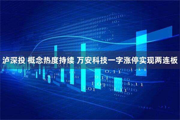 泸深投 概念热度持续 万安科技一字涨停实现两连板