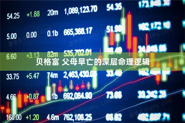 贝格富 父母早亡的深层命理逻辑