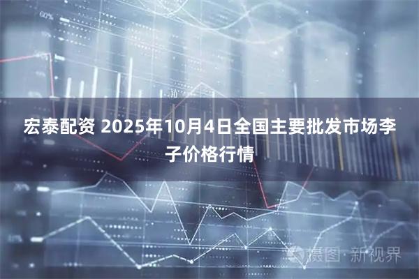 宏泰配资 2025年10月4日全国主要批发市场李子价格行情