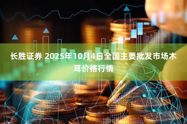 长胜证券 2025年10月4日全国主要批发市场木耳价格行情