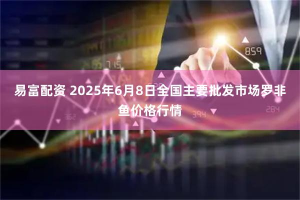 易富配资 2025年6月8日全国主要批发市场罗非鱼价格行情