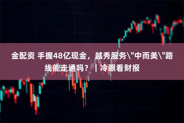 金配资 手握48亿现金，越秀服务＂中而美＂路线能走通吗？｜冷眼看财报