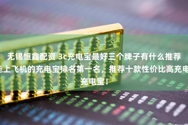 无锡恒鑫配资 3c充电宝最好三个牌子有什么推荐？能上飞机的充电宝排名第一名，推荐十款性价比高充电宝！