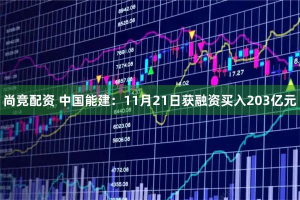 尚竞配资 中国能建：11月21日获融资买入203亿元