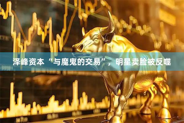 泽峰资本 “与魔鬼的交易”，明星卖脸被反噬